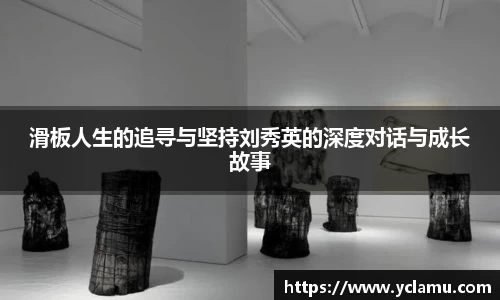 滑板人生的追寻与坚持刘秀英的深度对话与成长故事